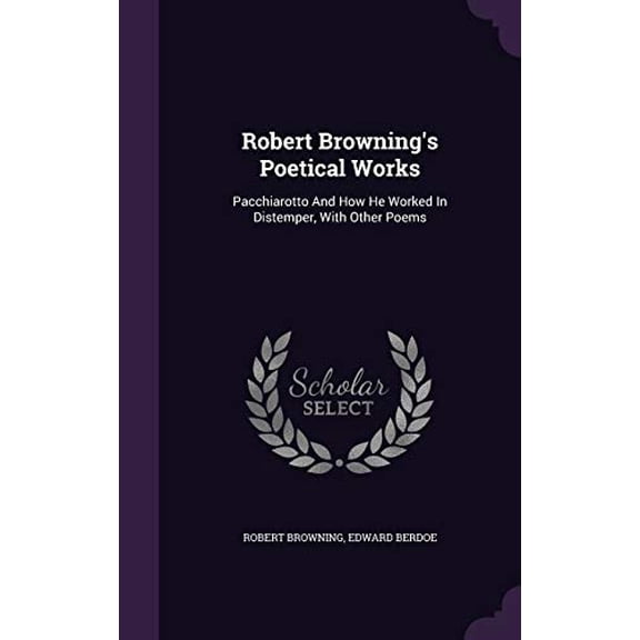 Robert Brownings Poetical Works: Pacchiarotto And How He Worked In Distemper, With Other Poems Hardcover 134782779X 9781347827796 Robert Browning, Edward Berdoe