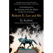 Robert E. Lee and Me A Southerner's Reckoning with the Myth of the Lost Cause, Paperback