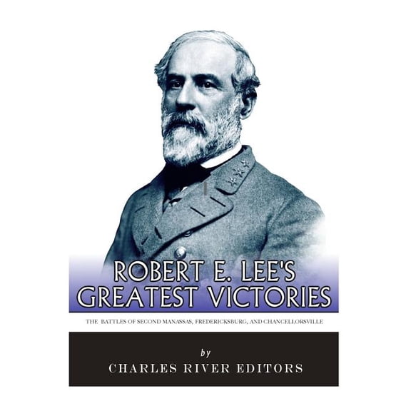Robert E. Lee's Greatest Victories: The Battles of Second Manassas, Fredericksburg, and Chancellorsville, (Paperback)