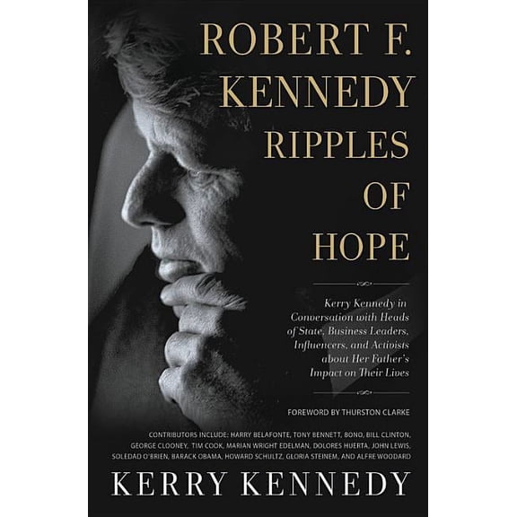 Robert F. Kennedy: Ripples of Hope : Kerry Kennedy in Conversation with Heads of State, Business Leaders, Influencers, and Activists about Her Father's Impact on Their Lives (Hardcover)