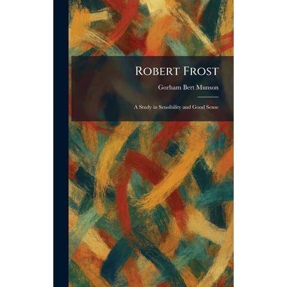 Robert Frost: A Study in Sensibility and Good Sense, (Hardcover)