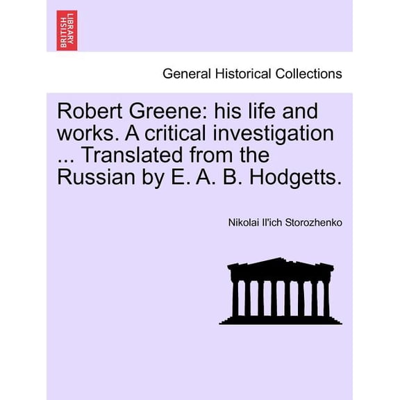 Robert Greene : His Life and Works. A Critical Investigation ... Translated from the Russian by E. A. B. Hodgetts. (Paperback)