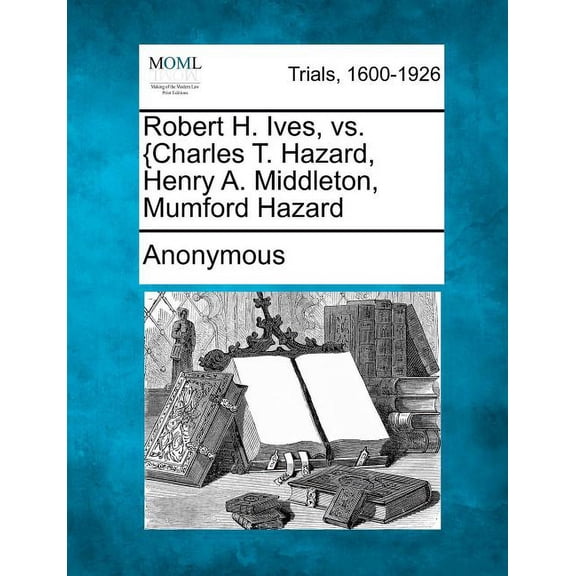 Robert H. Ives, vs. {Charles T. Hazard, Henry A. Middleton, Mumford Hazard (Paperback)