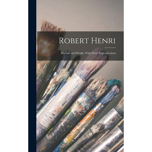 Robert Henri: His Life and Works, With Forty Reproductions (Hardcover)