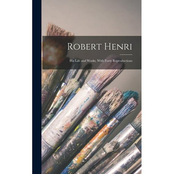 Robert Henri: His Life and Works, With Forty Reproductions (Hardcover)