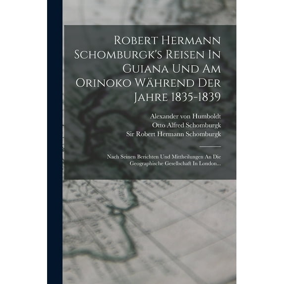 Robert Hermann Schomburgk's Reisen In Guiana Und Am Orinoko Während Der Jahre 1835-1839: Nach Seinen Berichten Und Mitth, (Paperback)