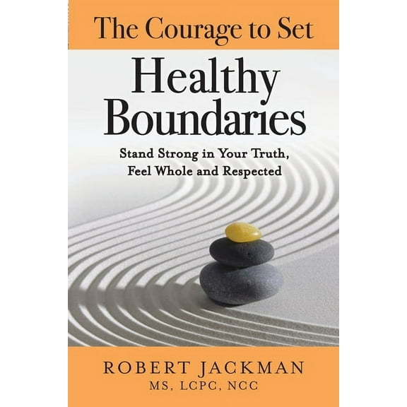 Robert Jackman's Practical Wisdom H The Courage to Set Healthy Boundaries: Stand Strong in Your Truth, Feel Whole and Respect, (Paperback)