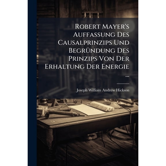 Robert Mayer's Auffassung Des Causalprinzips Und Begrndung Des Prinzips Von Der Erhaltung Der Energie ... (Paperback)