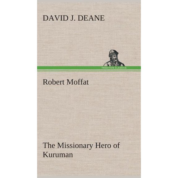 Robert Moffat the Missionary Hero of Kuruman