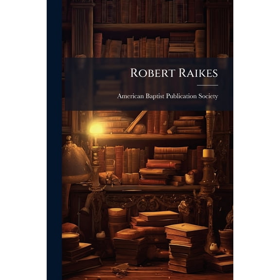 Robert Raikes : His Sunday Schools and His Friends: Including Historical Sketches of the Sunday School Cause in Europe and America (Paperback)