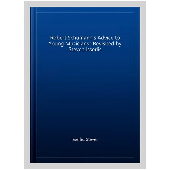 Robert Schumann's Advice to Young Musicians : Revisited by Steven Isserlis