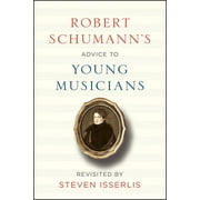 Robert Schumann's Advice to Young Musicians : Revisited by Steven Isserlis (Hardcover)