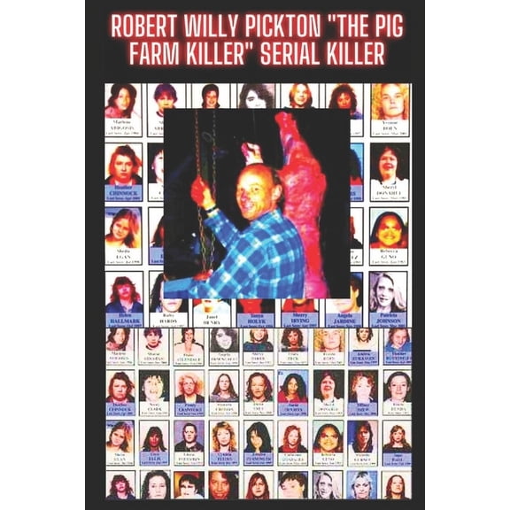 Robert Willy Pickton "The Pig Farm Killer" Serial Killer: He Killed 49 Women and Fed Them to Pigs, (Paperback)