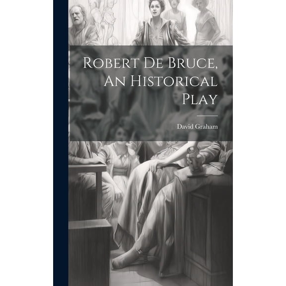 Robert de Bruce, An Historical Play (Hardcover)