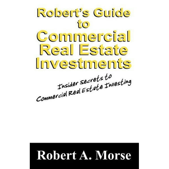 Robert's Guide to Commercial Real Estate Investments: Insider Secrets to Commercial Real Estate Investing, (Paperback)