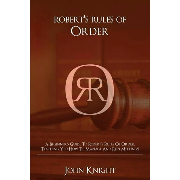 Robert's Rules of Order: A Beginner's Guide to Robert's Rules of Order, Teaching You how to Manage and Ru, (Paperback)