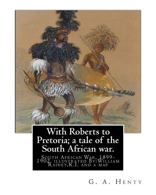 With Roberts to Pretoria; a tale of the South African war. By: G. A. Henty: South African War, 1899-1902. With twelwe illustrations By: William Rainey, R.I.(1852-1936) and a map (Paperback)