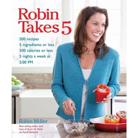 Robin Takes 5 : 500 Recipes, 5 Ingredients or Less, 500 Calories or Less, for 5 Nights/Week at 5:00 PM (Paperback)