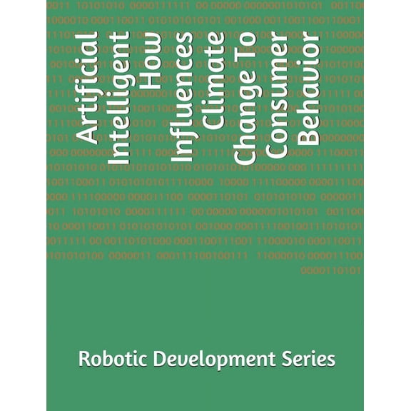 Robot Potential Market Development: Artificial Intelligent How Influences Climate Change To Consumer Behavior (Paperback)