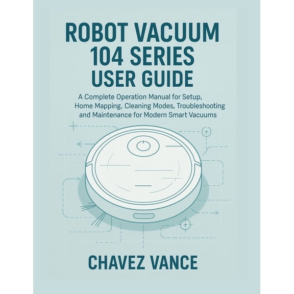 Robot Vacuum 104 Series User Guide: A Complete Operation Manual for Setup, Home Mapping, Cleaning Modes, Troubleshooting, (Paperback)