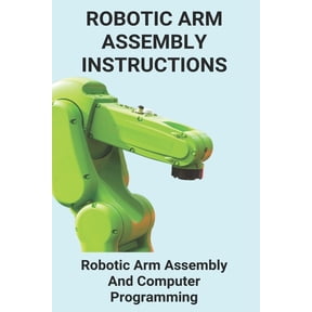 Robotic Arm Assembly Instructions: Robotic Arm Assembly And Computer Programming: You Are To Program A Robotic Arm On An Assembly Line (Paperback)