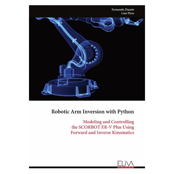 Robotic Arm Inversion with Python: Modeling and Controlling the SCORBOT ER-V Plus Using Forward and Inverse Kinematics, (Paperback)