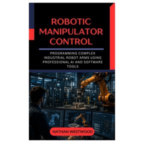 Robotic Manipulator Control: Programming Complex Industrial Robot Arms Using Professional AI and Software Tools, (Paperback)