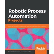 Robotic Process Automation Projects Build real-world RPA solutions using UiPath and Automation Anywhere, Paperback