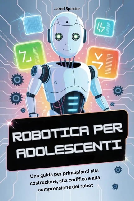 Robotica Per Adolescenti: Una guida per principianti alla costruzione, alla codifica e alla comprensione dei robot, (Paperback)