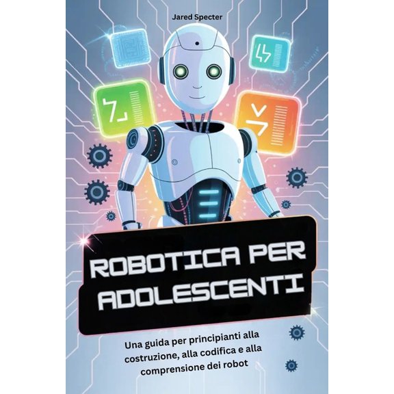 Robotica Per Adolescenti: Una guida per principianti alla costruzione, alla codifica e alla comprensione dei robot, (Paperback)