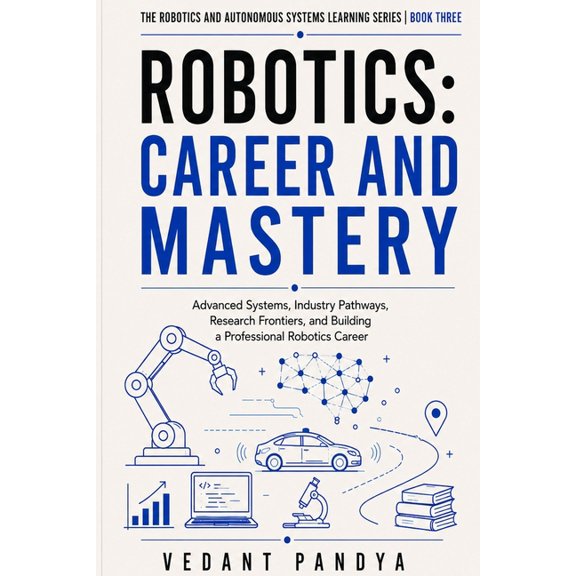 The Robotics and Autonomous Systems Lear Robotics: Career and Mastery: Advanced Systems, Industry Pathways, Research Frontiers, Portfolio Strategy, Salaries, Int, Book 3, (Paperback)