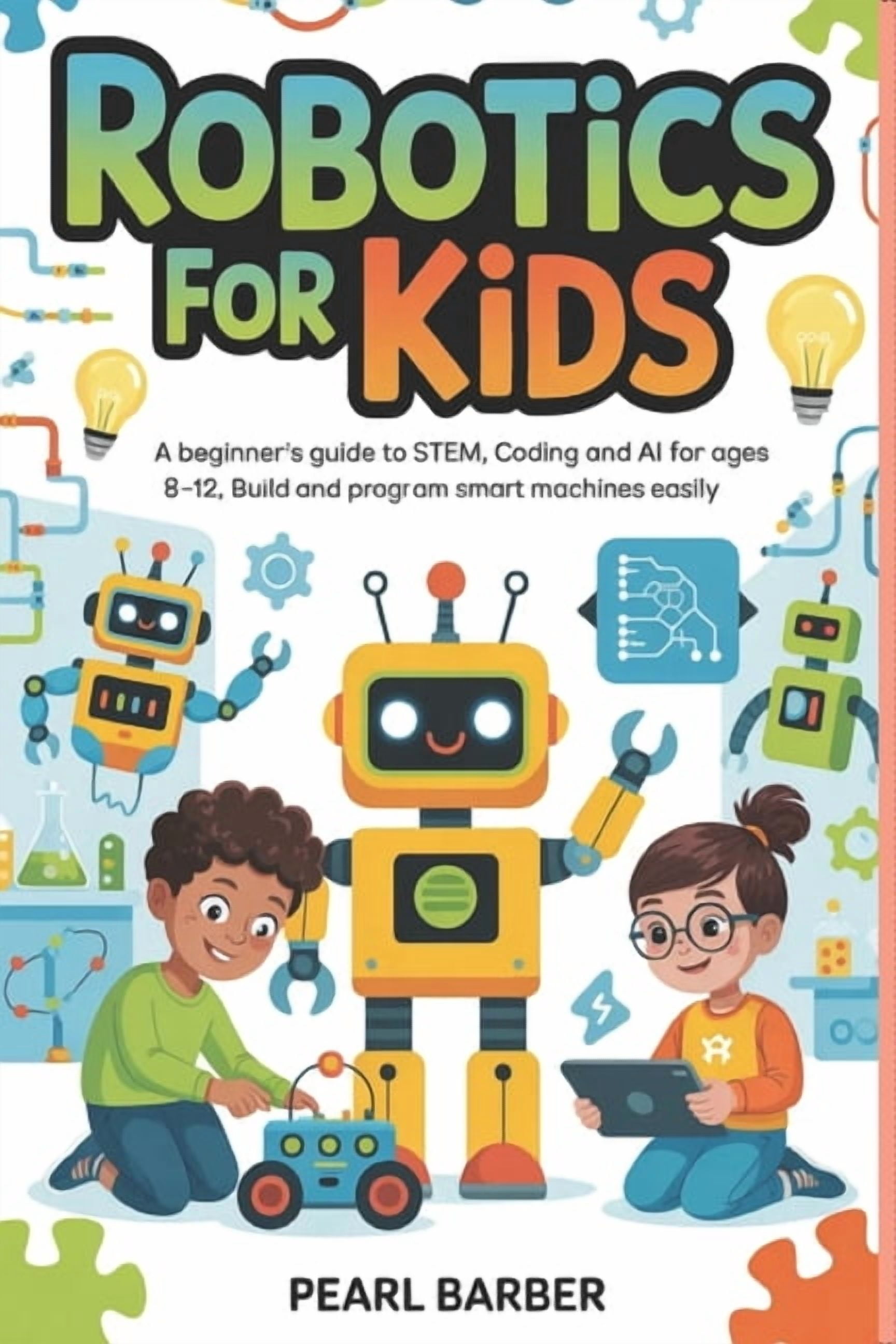 Robotics For Kids: A Beginner's Guide to STEM, Coding and AI for Ages 8-12, Build and Program Smart Machines Easily, (Paperback)