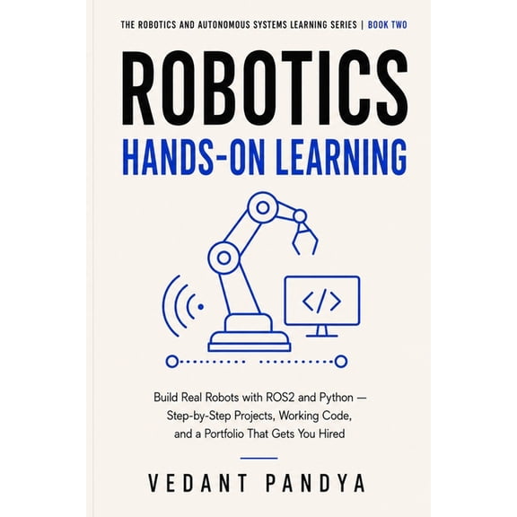 The Robotics and Autonomous Systems Lear Robotics: Hands-On Learning: Build Real Robots with ROS2 and Python Through Step-by-Step Projects, Gazebo Simulation, Co, Book 2, (Paperback)