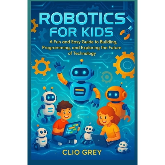 Robotics for Kids: A Fun and Easy Guide to Building, Programming, & Exploring the Future of Technology, (Paperback)