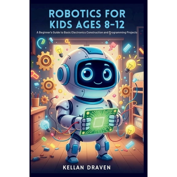 Robotics for Kids Ages 8-12: A Beginner's Guide to Basic Electronics Construction and Programming Projects, (Paperback)