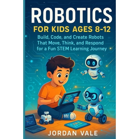 Robotics for Kids Ages 8-12: Build, code and Create Robots That Move, Think and Respond for a Fun STEM Learning Journey, (Paperback)