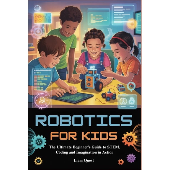 Robotics for Kids: The Ultimate Beginner's Guide to STEM, Coding and Imagination in Action, (Paperback)