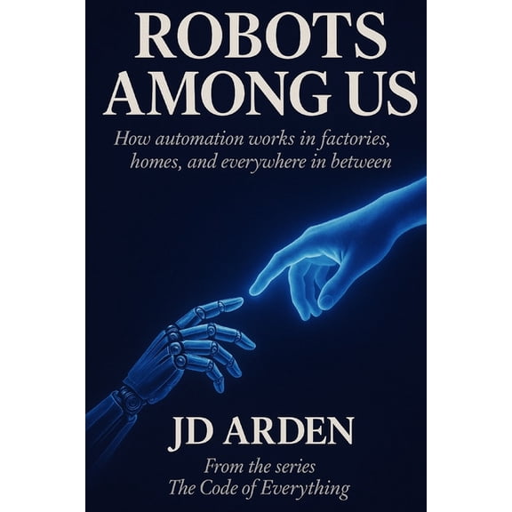 The Code of Everything Robots Among Us: How automation works in factories, homes, and everywhere in between, Book 8, (Paperback)