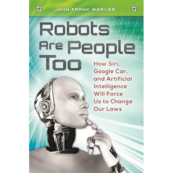 Pre-Owned Robots Are People Too: How Siri, Google Car, and Artificial Intelligence Will Force Us to Change Our (Hardcover) by John Frank Weaver