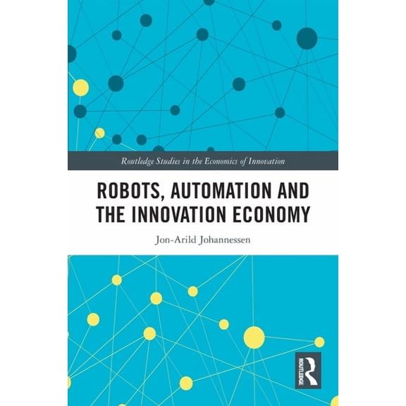 Routledge Studies in the Economics of In Robots, Automation and the Innovation Economy, (Paperback)