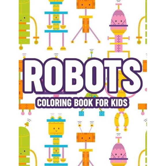 Robots Coloring Book For Kids : Awesome Robot Illustrations And Designs to Color, Cool Coloring Pages For Children (Paperback)