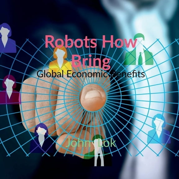 Robots How Bring: Global Economic Benefits, (Paperback)