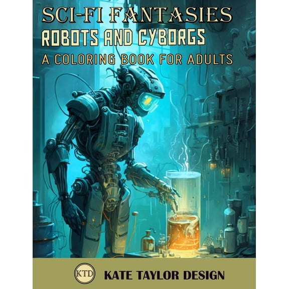 Sci-Fi Fantasies Robots and Cyborgs: A Coloring Book for Adults: A Futuristic Vision of Man and Machine, (Paperback)