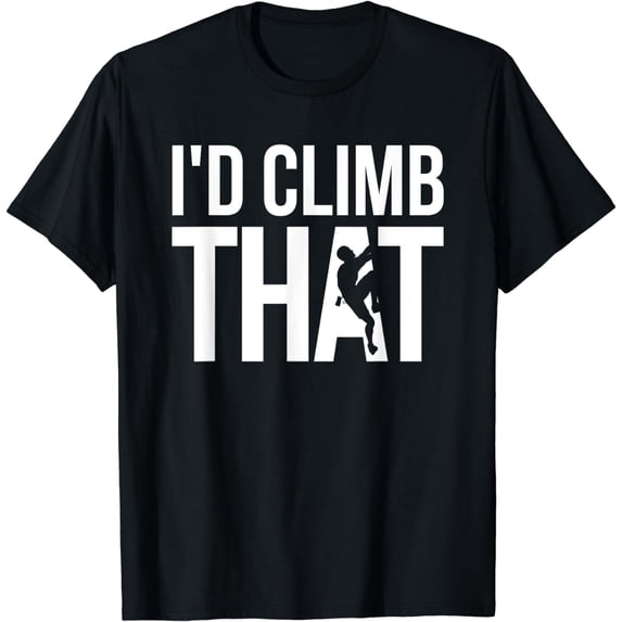 Rock Climber, Climbing - I'd Climb That T-Shirt