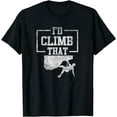 thumbnail image 1 of Rock Climbing Design For Climbers I'd Climb That T-Shirt, 1 of 3