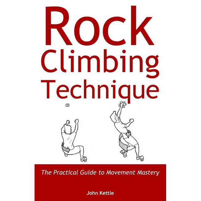 Rock Climbing Technique The Practical Guide to Movement Mastery