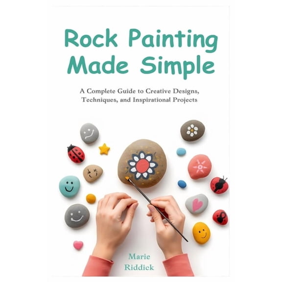 Rock Painting Made Simple: A Complete Guide to Creative Designs, Techniques, and Inspirational Projects, (Paperback)
