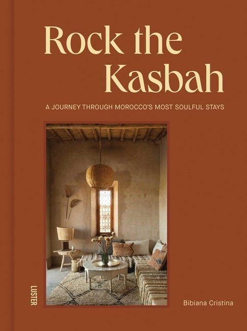 Rock the Kasbah: A Journey Through Morocco's Most Soulful Stays, (Hardcover)