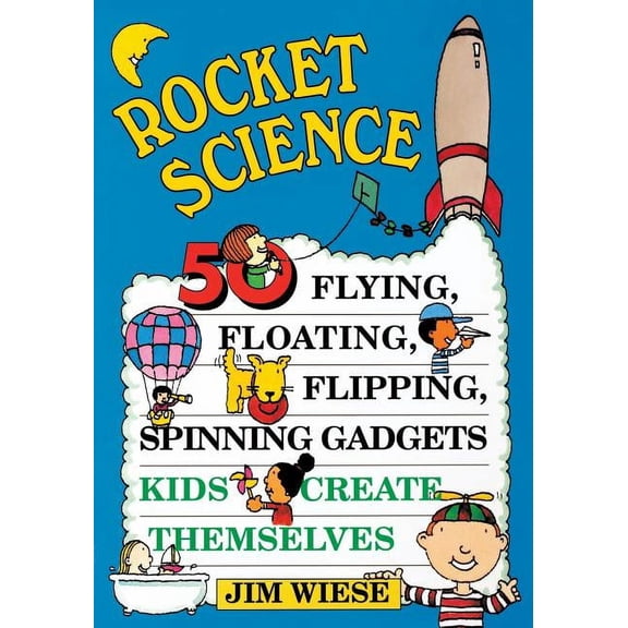 Rocket Science: 50 Flying, Floating, Flipping, Spinning Gadgets Kids Create Themselves, (Paperback)