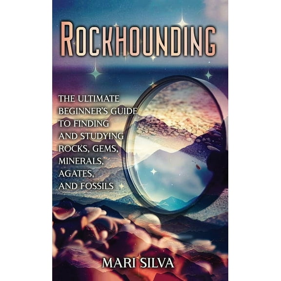 Rockhounding: The Ultimate Beginner's Guide to Finding and Studying Rocks, Gems, Minerals, Agates, and Fossils, (Hardcover)